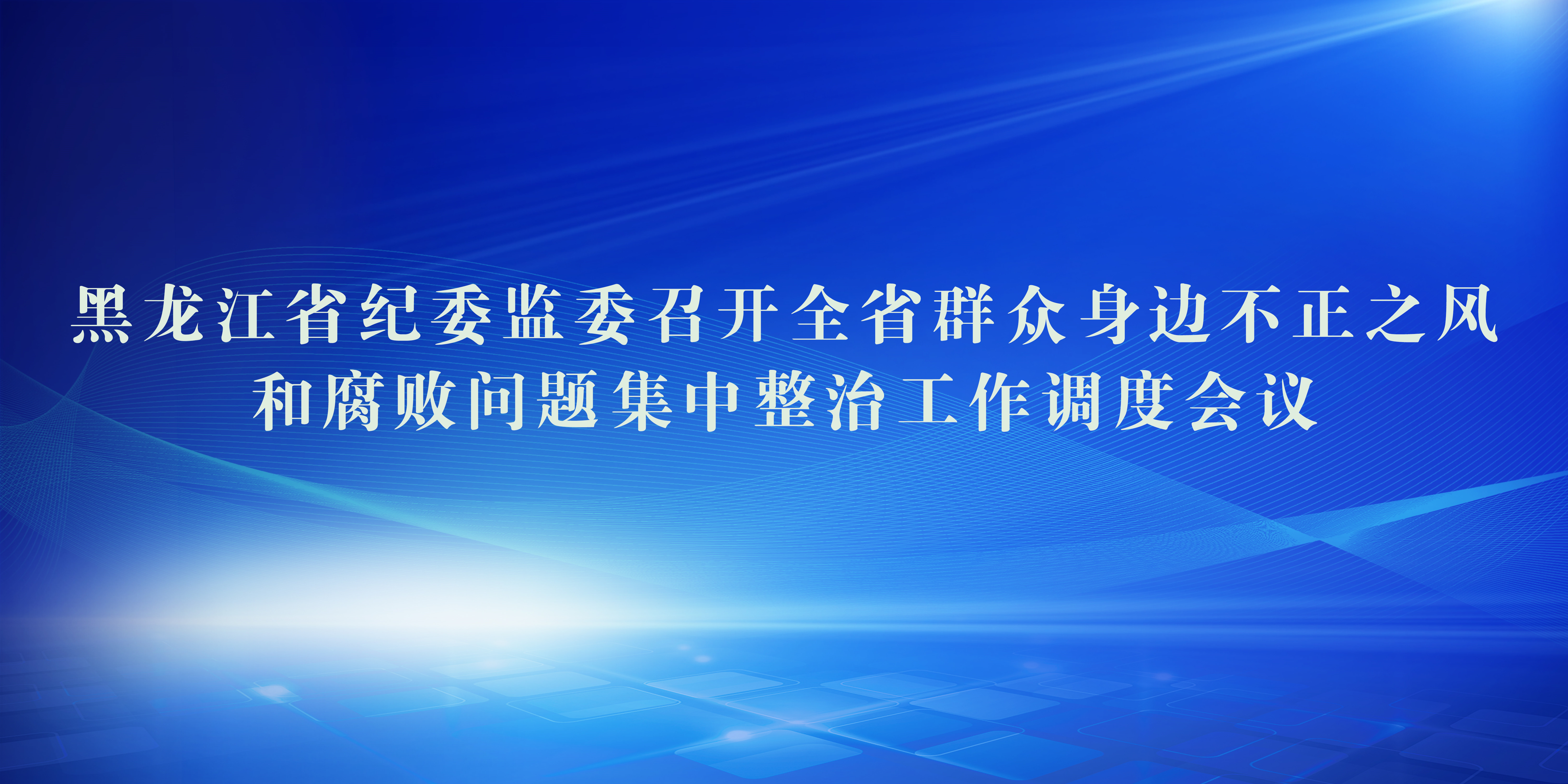 黑龙江省纪委监委召开全省群众身边不正之风和腐败问题集中整治工作调度会议