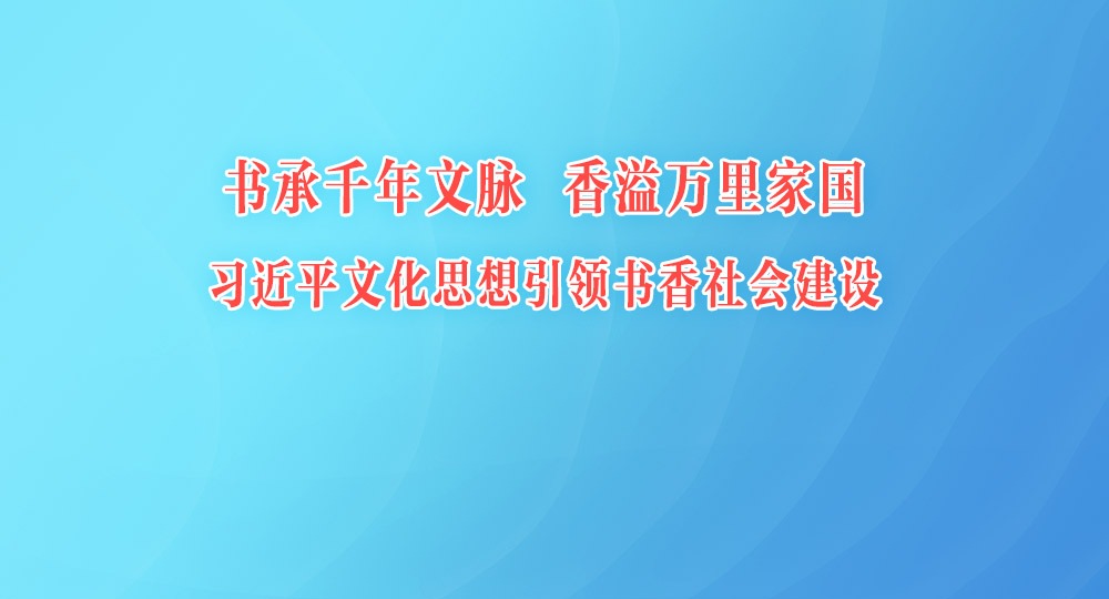 书承千年文脉 香溢万里家国 习近平文化思想引领书香社会建设