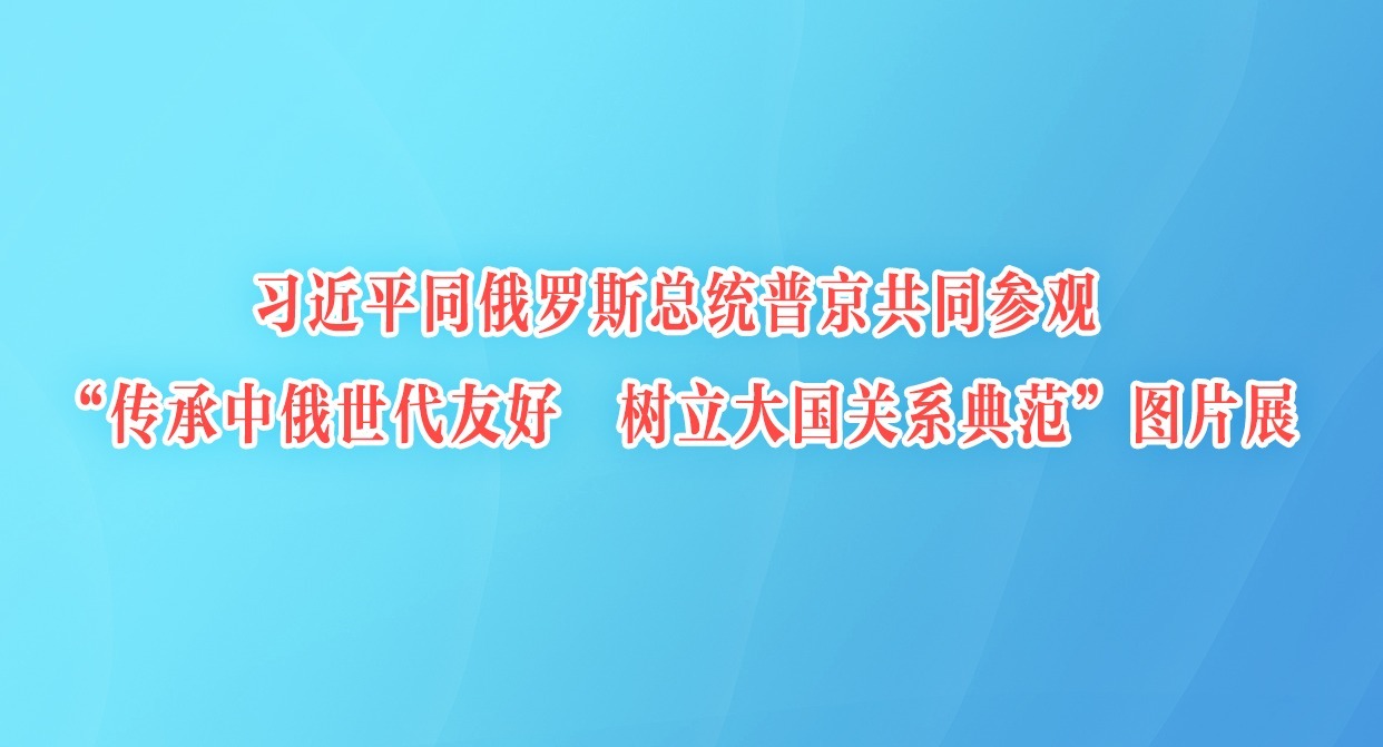 习近平同俄罗斯总统普京共同参观“传承中俄世代友好 树立大国关系典范”图片展